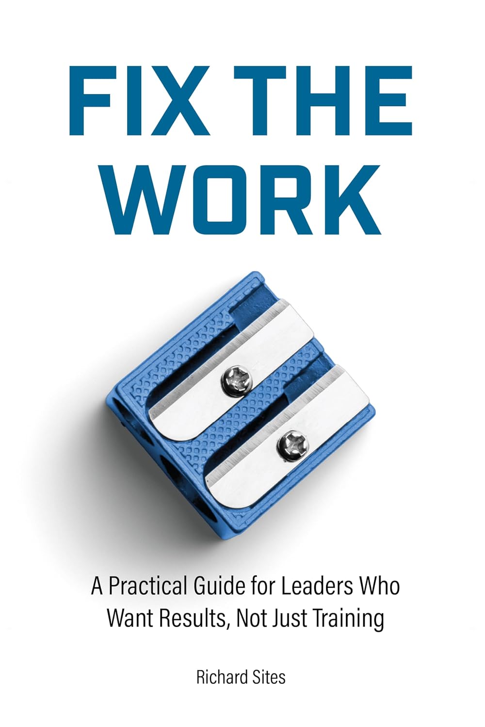Fix The Work: A Practical Guide for Leaders Who Want Results, Not Just Training